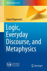 Title: Logic, Everyday Discourse, and Metaphysics, Author: Gianni Rigamonti