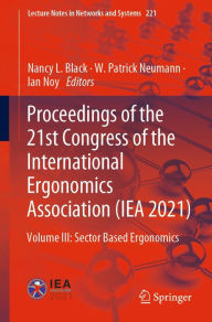 Title: Proceedings of the 21st Congress of the International Ergonomics Association (IEA 2021): Volume III: Sector Based Ergonomics, Author: Nancy L. Black