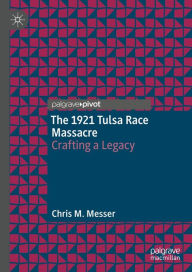 Title: The 1921 Tulsa Race Massacre: Crafting a Legacy, Author: Chris M. Messer