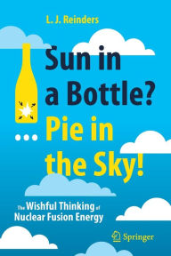 Title: Sun in a Bottle?... Pie in the Sky!: The Wishful Thinking of Nuclear Fusion Energy, Author: L. J. Reinders