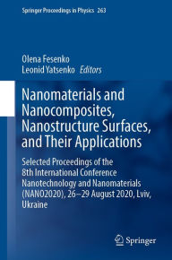 Title: Nanomaterials and Nanocomposites, Nanostructure Surfaces, and Their Applications: Selected Proceedings of the 8th International Conference Nanotechnology and Nanomaterials (NANO2020), 26-29 August 2020, Lviv, Ukraine, Author: Olena Fesenko