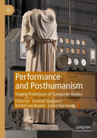 Title: Performance and Posthumanism: Staging Prototypes of Composite Bodies, Author: Christel Stalpaert