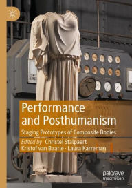 Title: Performance and Posthumanism: Staging Prototypes of Composite Bodies, Author: Christel Stalpaert