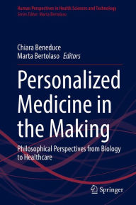 Title: Personalized Medicine in the Making: Philosophical Perspectives from Biology to Healthcare, Author: Chiara Beneduce
