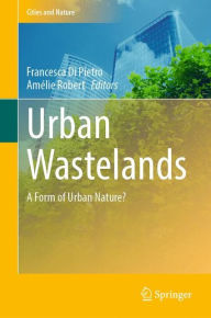 Title: Urban Wastelands: A Form of Urban Nature?, Author: Francesca Di Pietro