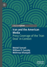 Title: Iran and the American Media: Press Coverage of the 'Iran Deal' in Context, Author: Mehdi Semati