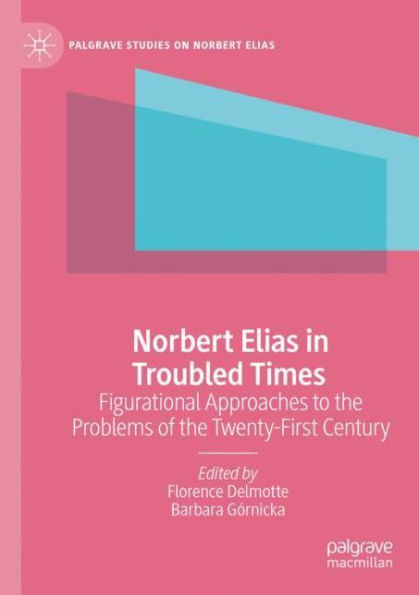 Norbert Elias Troubled Times: Figurational Approaches to the Problems of Twenty-First Century