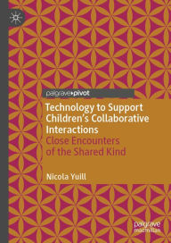 Title: Technology to Support Children's Collaborative Interactions: Close Encounters of the Shared Kind, Author: Nicola Yuill