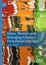 Title: Home, Memory and Belonging in Italian Postcolonial Literature, Author: Chiara Giuliani