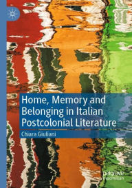 Title: Home, Memory and Belonging in Italian Postcolonial Literature, Author: Chiara Giuliani