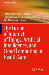 Title: The Fusion of Internet of Things, Artificial Intelligence, and Cloud Computing in Health Care, Author: Patrick Siarry