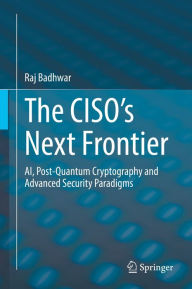 Title: The CISO's Next Frontier: AI, Post-Quantum Cryptography and Advanced Security Paradigms, Author: Raj Badhwar