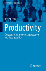 Title: Productivity: Concepts, Measurement, Aggregation, and Decomposition, Author: Bert M. Balk