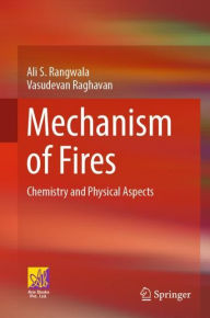 Title: Mechanism of Fires: Chemistry and Physical Aspects, Author: Ali S. Rangwala