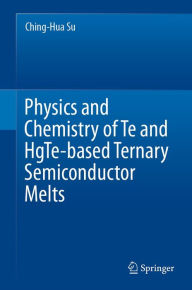 Title: Physics and Chemistry of Te and HgTe-based Ternary Semiconductor Melts, Author: Ching-Hua Su