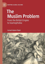 Title: The Muslim Problem: From the British Empire to Islamophobia, Author: Ismail Adam Patel