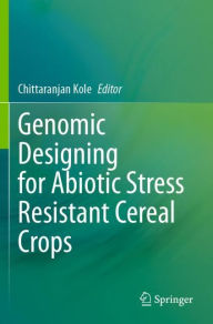 Title: Genomic Designing for Abiotic Stress Resistant Cereal Crops, Author: Chittaranjan Kole