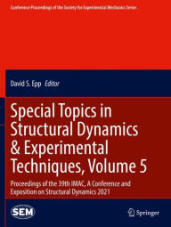 Title: Special Topics in Structural Dynamics & Experimental Techniques, Volume 5: Proceedings of the 39th IMAC, A Conference and Exposition on Structural Dynamics 2021, Author: David S. Epp