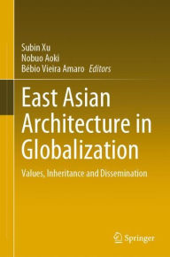 Title: East Asian Architecture in Globalization: Values, Inheritance and Dissemination, Author: Subin Xu