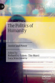 Title: The Politics of Humanity: Justice and Power, Author: Richard A. Cohen