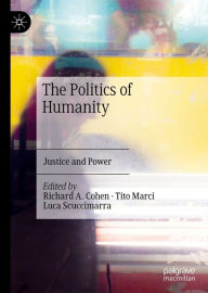 Title: The Politics of Humanity: Justice and Power, Author: Richard A. Cohen