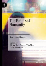 Title: The Politics of Humanity: Justice and Power, Author: Richard A. Cohen