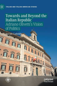 Title: Towards and Beyond the Italian Republic: Adriano Olivetti's Vision of Politics, Author: Davide Cadeddu