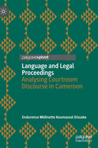 Title: Language and Legal Proceedings: Analysing Courtroom Discourse in Cameroon, Author: Endurence Midinette Koumassol Dissake
