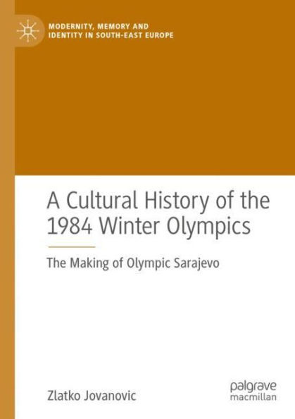A Cultural History of The 1984 Winter Olympics: Making Olympic Sarajevo