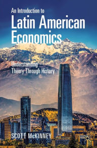 Title: An Introduction to Latin American Economics: Understanding Theory Through History, Author: Scott McKinney