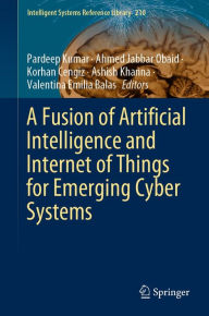 Title: A Fusion of Artificial Intelligence and Internet of Things for Emerging Cyber Systems, Author: Pardeep Kumar