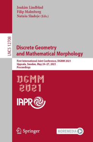 Title: Discrete Geometry and Mathematical Morphology: First International Joint Conference, DGMM 2021, Uppsala, Sweden, May 24-27, 2021, Proceedings, Author: Joakim Lindblad