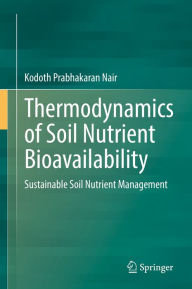 Title: Thermodynamics of Soil Nutrient Bioavailability: Sustainable Soil Nutrient Management, Author: Kodoth Prabhakaran Nair