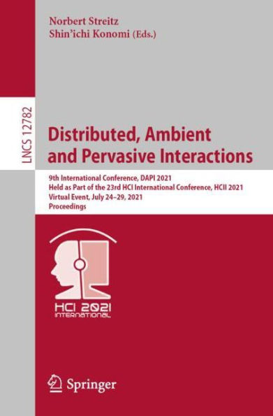 Distributed, Ambient and Pervasive Interactions: 9th International Conference, DAPI 2021, Held as Part of the 23rd HCI HCII Virtual Event, July 24-29, Proceedings