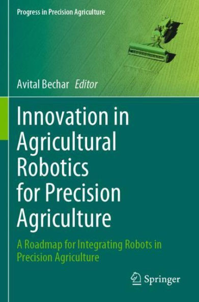 Innovation Agricultural Robotics for Precision Agriculture: A Roadmap Integrating Robots Agriculture