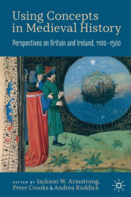 Title: Using Concepts in Medieval History: Perspectives on Britain and Ireland, 1100-1500, Author: Jackson W. Armstrong
