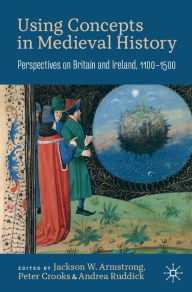 Title: Using Concepts in Medieval History: Perspectives on Britain and Ireland, 1100-1500, Author: Jackson W. Armstrong