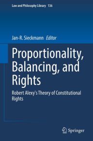 Title: Proportionality, Balancing, and Rights: Robert Alexy's Theory of Constitutional Rights, Author: Jan-R. Sieckmann