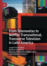 Title: From Telenovelas to Netflix: Transnational, Transverse Television in Latin America, Author: Joseph Straubhaar