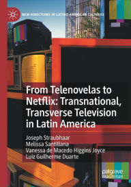 Title: From Telenovelas to Netflix: Transnational, Transverse Television in Latin America, Author: Joseph Straubhaar