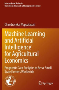 Title: Machine Learning and Artificial Intelligence for Agricultural Economics: Prognostic Data Analytics to Serve Small Scale Farmers Worldwide, Author: Chandrasekar Vuppalapati