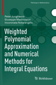 Title: Weighted Polynomial Approximation and Numerical Methods for Integral Equations, Author: Peter Junghanns