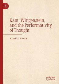 Title: Kant, Wittgenstein, and the Performativity of Thought, Author: Aloisia Moser