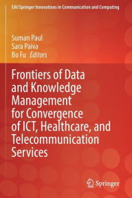 Title: Frontiers of Data and Knowledge Management for Convergence of ICT, Healthcare, and Telecommunication Services, Author: Suman Paul