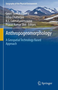 Title: Anthropogeomorphology: A Geospatial Technology Based Approach, Author: Gouri Sankar Bhunia