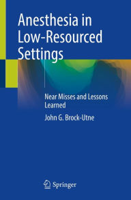 Title: Anesthesia in Low-Resourced Settings: Near Misses and Lessons Learned, Author: John G. Brock-Utne