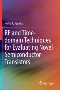 Title: RF and Time-domain Techniques for Evaluating Novel Semiconductor Transistors, Author: Keith A. Jenkins