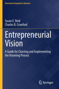 Title: Entrepreneurial Vision: A Guide for Charting and Implementing the Visioning Process, Author: Susan E. Reid