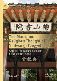 Title: The Moral and Religious Thought of Yi Hwang (Toegye): A Study of Korean Neo-Confucian Ethics and Spirituality, Author: Edward Y. J. Chung