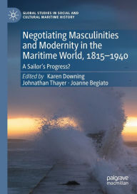 Title: Negotiating Masculinities and Modernity in the Maritime World, 1815-1940: A Sailor's Progress?, Author: Karen Downing